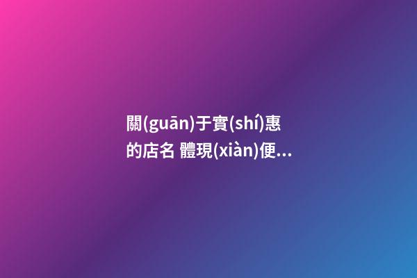 關(guān)于實(shí)惠的店名 體現(xiàn)便宜實(shí)惠的店名-第1張-店鋪起名-玄機(jī)派